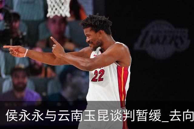 侯永永与云南玉昆谈判暂缓 去向成疑 寻觅新下家