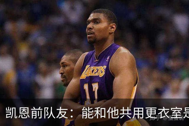 凯恩前队友：能和他共用更衣室是我的荣幸