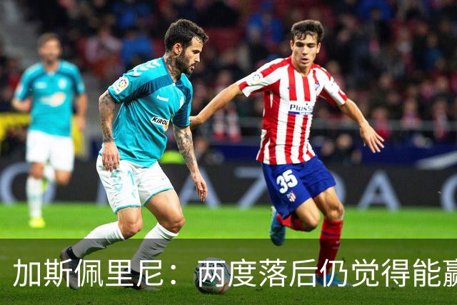 加斯佩里尼：两度落后仍觉得能赢，罗马3比3那不勒斯是信心加成