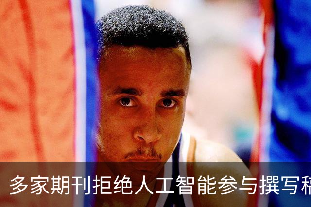 多家期刊拒绝人工智能参与撰写稿件，润色也不行