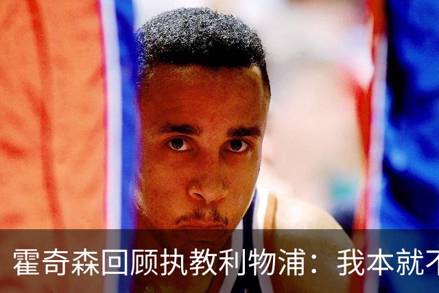 霍奇森回顾执教利物浦：我本就不该被任命，没能处理好局面