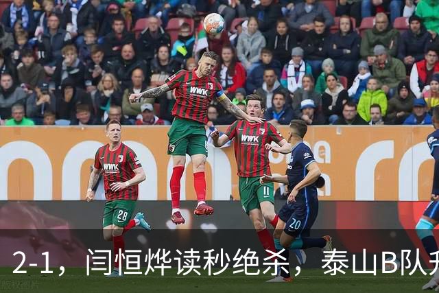 2-1，闫恒烨读秒绝杀，泰山B队升至头名反超海港B队，掌握冲甲主动权