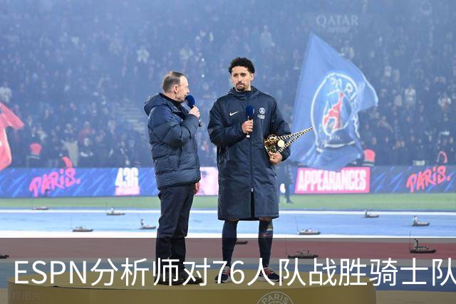 ESPN分析师对76人队战胜骑士队的历史性逆转，给予了高度评价